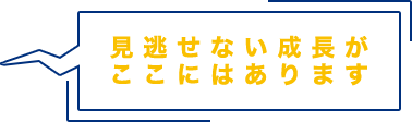 見逃せない成長がここにはあります